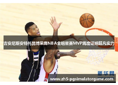 吉安尼斯安特托昆博荣膺NBA全明星赛MVP再度证明超凡实力