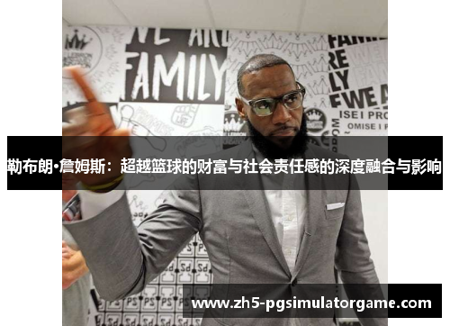 勒布朗·詹姆斯：超越篮球的财富与社会责任感的深度融合与影响