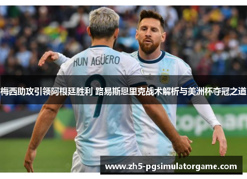 梅西助攻引领阿根廷胜利 路易斯恩里克战术解析与美洲杯夺冠之道