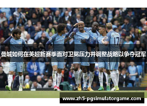 曼城如何在英超新赛季面对卫冕压力并调整战略以争夺冠军
