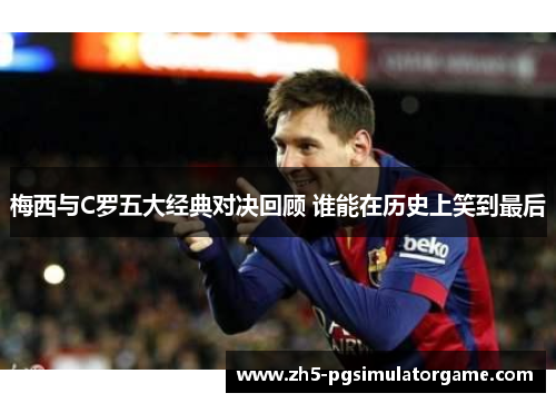梅西与C罗五大经典对决回顾 谁能在历史上笑到最后