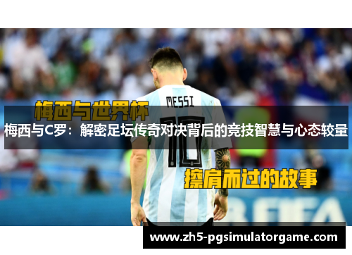 梅西与C罗：解密足坛传奇对决背后的竞技智慧与心态较量