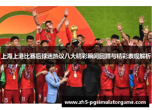 上海上港比赛后球迷热议八大精彩瞬间回顾与精彩表现解析
