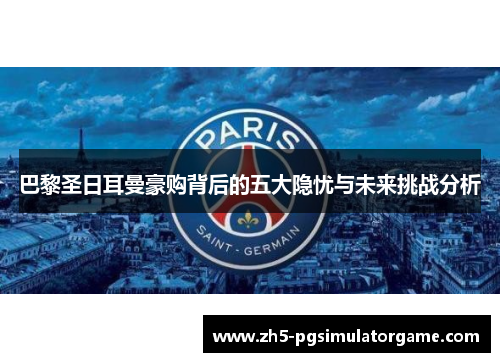 巴黎圣日耳曼豪购背后的五大隐忧与未来挑战分析
