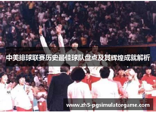 中美排球联赛历史最佳球队盘点及其辉煌成就解析