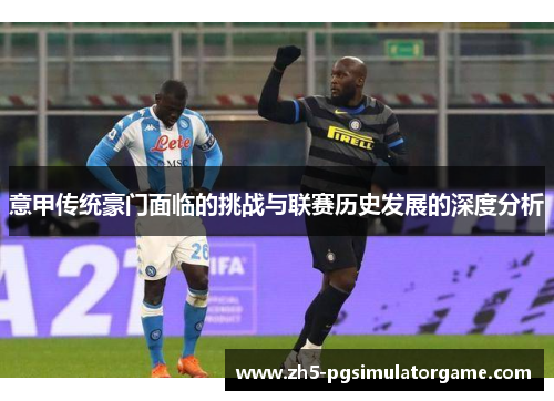 意甲传统豪门面临的挑战与联赛历史发展的深度分析