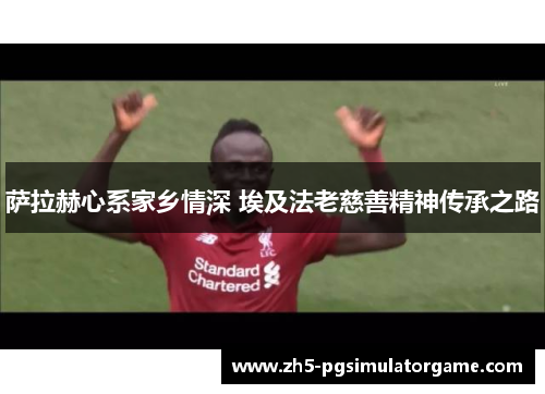萨拉赫心系家乡情深 埃及法老慈善精神传承之路