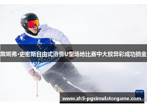 詹妮弗·史密斯自由式滑雪U型场地比赛中大放异彩成功摘金