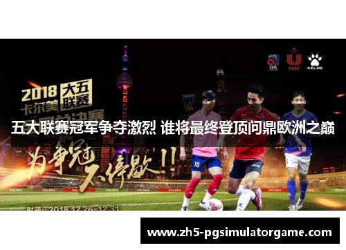 五大联赛冠军争夺激烈 谁将最终登顶问鼎欧洲之巅