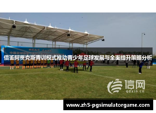 借鉴阿贾克斯青训模式推动青少年足球发展与全面提升策略分析