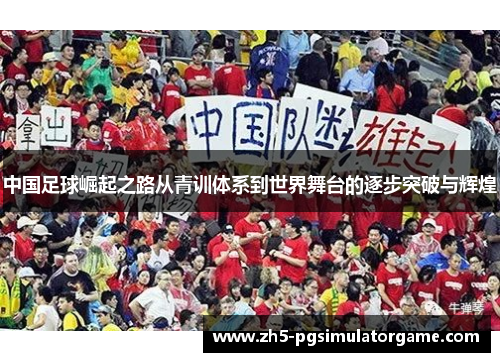 中国足球崛起之路从青训体系到世界舞台的逐步突破与辉煌