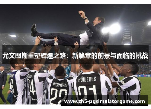 尤文图斯重塑辉煌之路：新篇章的前景与面临的挑战