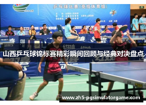山西乒乓球锦标赛精彩瞬间回顾与经典对决盘点