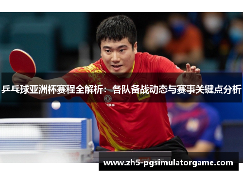 乒乓球亚洲杯赛程全解析：各队备战动态与赛事关键点分析