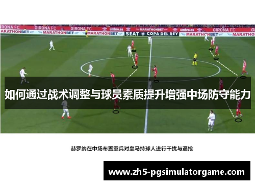 如何通过战术调整与球员素质提升增强中场防守能力