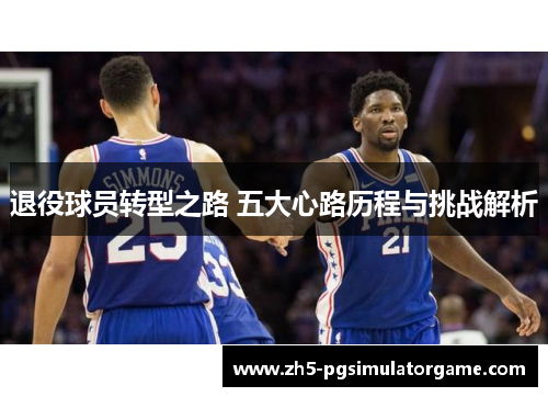 退役球员转型之路 五大心路历程与挑战解析