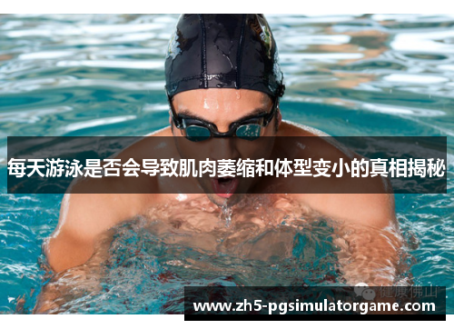 每天游泳是否会导致肌肉萎缩和体型变小的真相揭秘