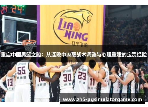重启中国男篮之路：从连败中汲取战术调整与心理重建的宝贵经验