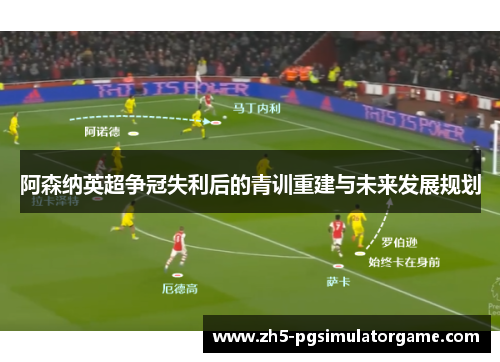 阿森纳英超争冠失利后的青训重建与未来发展规划
