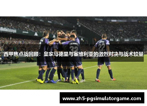 西甲焦点战回顾：皇家马德里与塞维利亚的激烈对决与战术较量