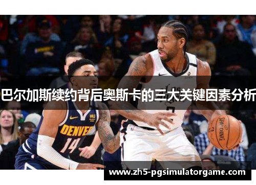 巴尔加斯续约背后奥斯卡的三大关键因素分析