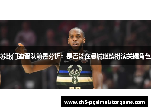 苏比门迪留队前景分析：是否能在曼城继续扮演关键角色