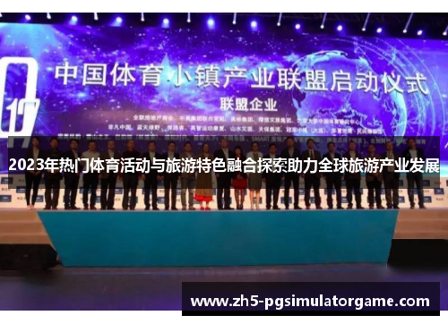 2023年热门体育活动与旅游特色融合探索助力全球旅游产业发展