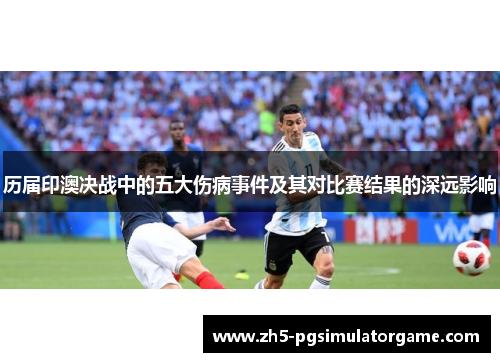 历届印澳决战中的五大伤病事件及其对比赛结果的深远影响