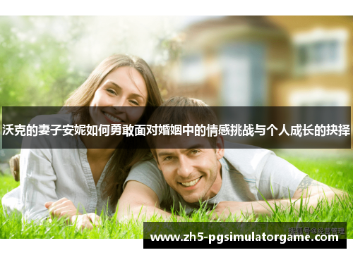沃克的妻子安妮如何勇敢面对婚姻中的情感挑战与个人成长的抉择
