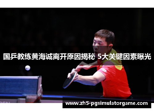 国乒教练黄海诚离开原因揭秘 5大关键因素曝光