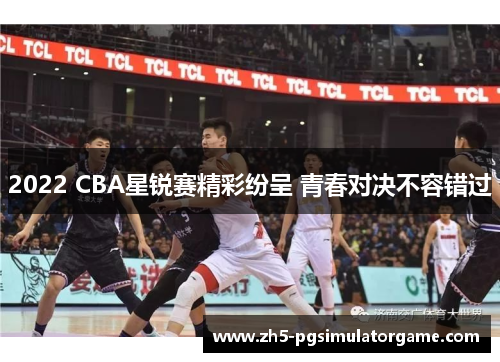 2022 CBA星锐赛精彩纷呈 青春对决不容错过