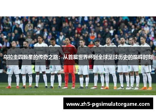 乌拉圭四颗星的传奇之路：从首届世界杯到全球足球历史的巅峰时刻