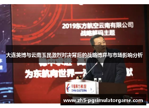 大连英博与云南玉昆激烈对决背后的战略博弈与市场影响分析