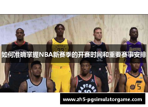 如何准确掌握NBA新赛季的开赛时间和重要赛事安排