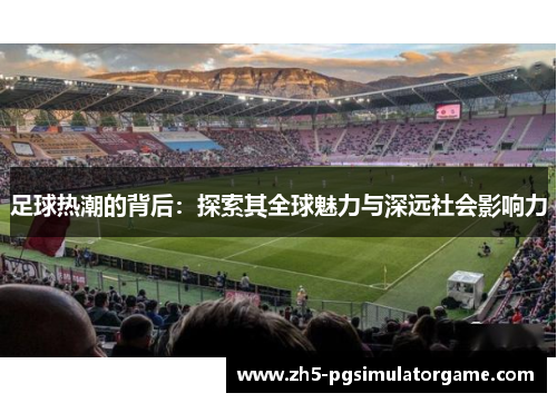 足球热潮的背后：探索其全球魅力与深远社会影响力