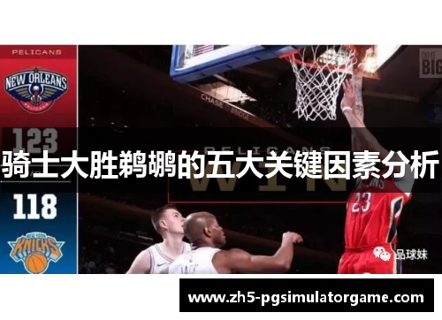 骑士大胜鹈鹕的五大关键因素分析