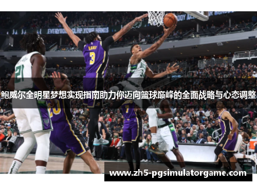 鲍威尔全明星梦想实现指南助力你迈向篮球巅峰的全面战略与心态调整