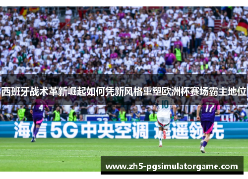 西班牙战术革新崛起如何凭新风格重塑欧洲杯赛场霸主地位