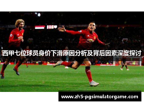 西甲七位球员身价下滑原因分析及背后因素深度探讨