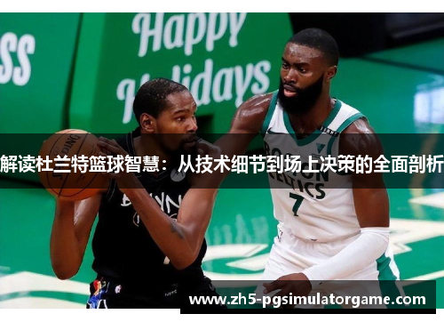解读杜兰特篮球智慧：从技术细节到场上决策的全面剖析