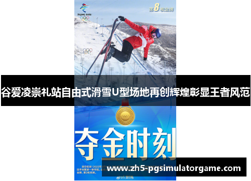 谷爱凌崇礼站自由式滑雪U型场地再创辉煌彰显王者风范