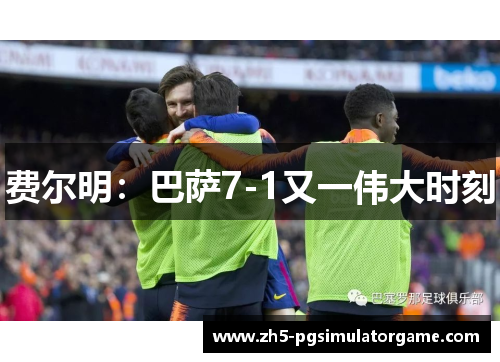 费尔明：巴萨7-1又一伟大时刻