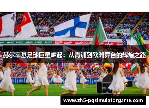 赫尔辛基足球巨星崛起:从青训到欧洲舞台的辉煌之路 赫尔辛基足球巨星崛起:从青训到欧洲舞台的辉煌之路