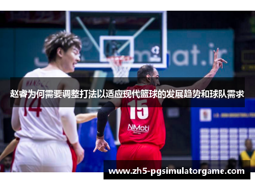 赵睿为何需要调整打法以适应现代篮球的发展趋势和球队需求
