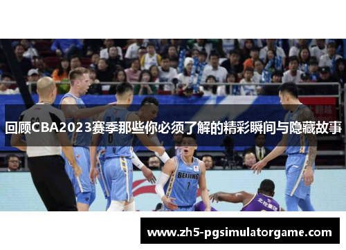 回顾CBA2023赛季那些你必须了解的精彩瞬间与隐藏故事 回顾CBA2023赛季那些你必须了解的精彩瞬间与隐藏故事