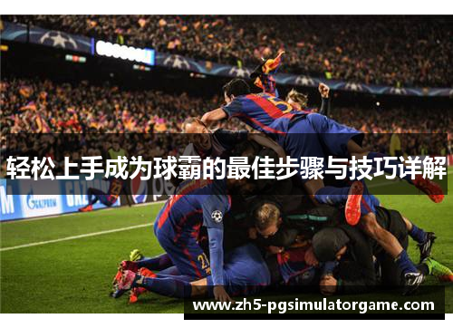 轻松上手成为球霸的最佳步骤与技巧详解