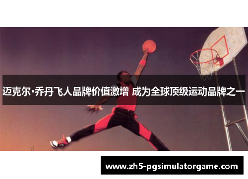 迈克尔·乔丹飞人品牌价值激增 成为全球顶级运动品牌之一