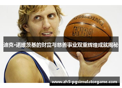 迪克·诺维茨基的财富与慈善事业双重辉煌成就揭秘