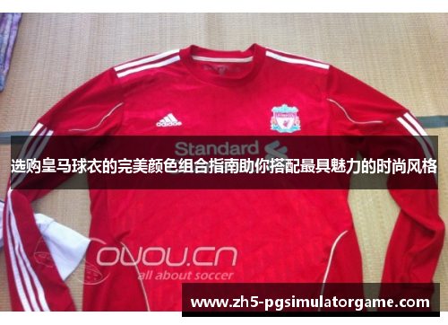 选购皇马球衣的完美颜色组合指南助你搭配最具魅力的时尚风格