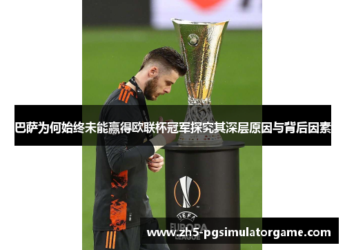 巴萨为何始终未能赢得欧联杯冠军探究其深层原因与背后因素 巴萨为何始终未能赢得欧联杯冠军探究其深层原因与背后因素